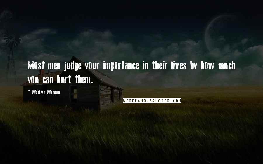 Marilyn Monroe Quotes: Most men judge your importance in their lives by how much you can hurt them.