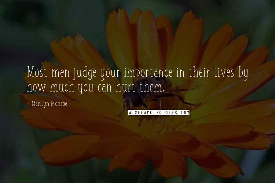 Marilyn Monroe Quotes: Most men judge your importance in their lives by how much you can hurt them.