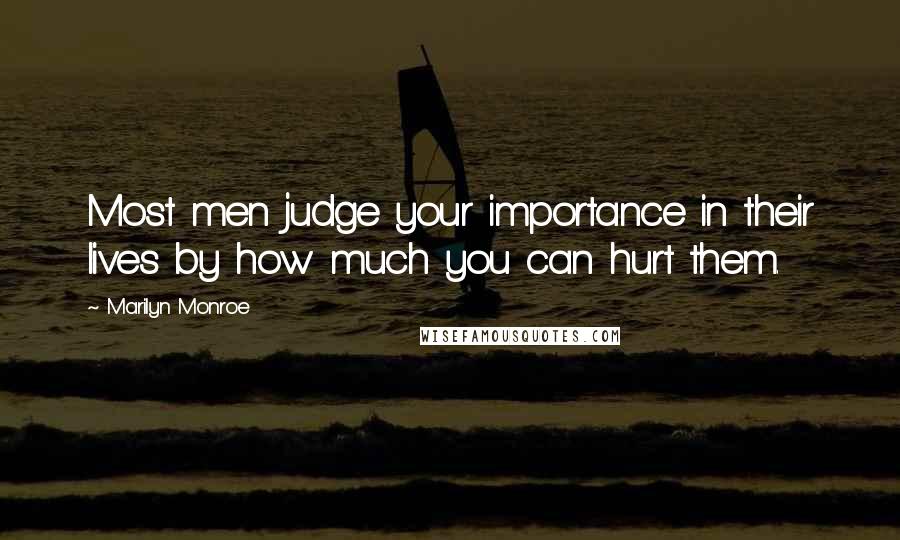 Marilyn Monroe Quotes: Most men judge your importance in their lives by how much you can hurt them.