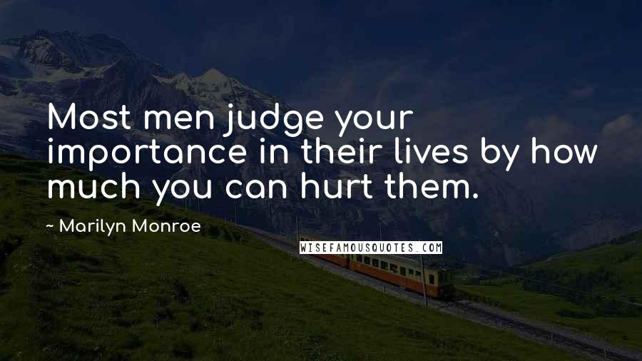 Marilyn Monroe Quotes: Most men judge your importance in their lives by how much you can hurt them.