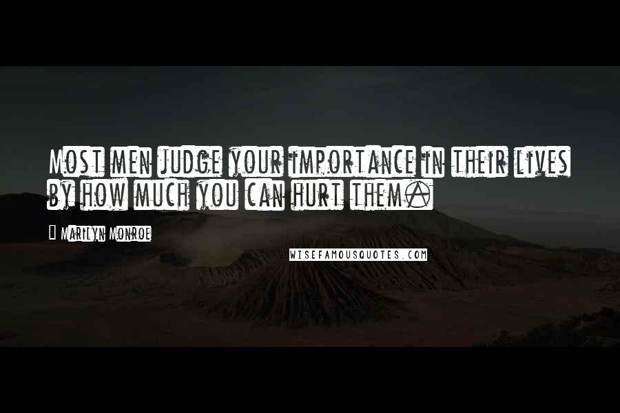 Marilyn Monroe Quotes: Most men judge your importance in their lives by how much you can hurt them.