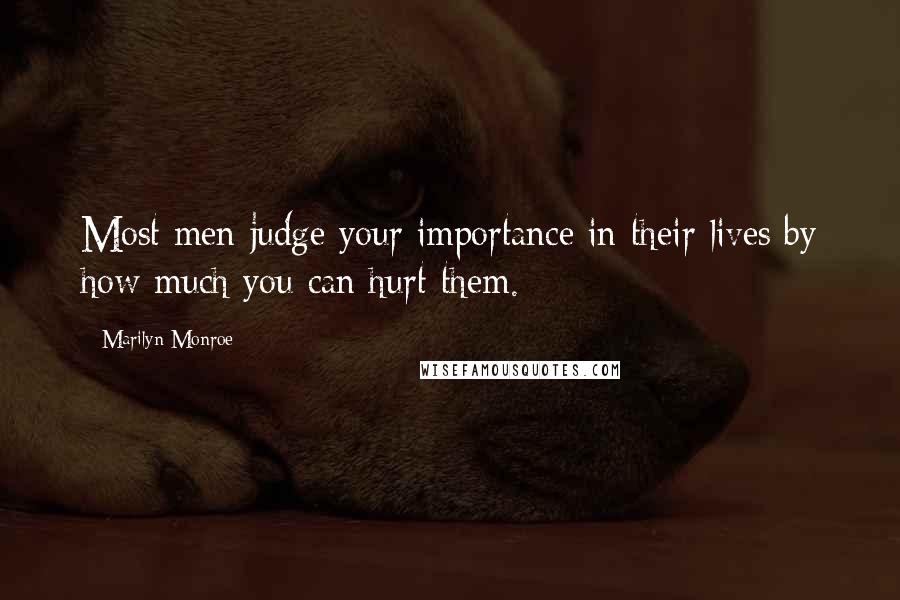 Marilyn Monroe Quotes: Most men judge your importance in their lives by how much you can hurt them.