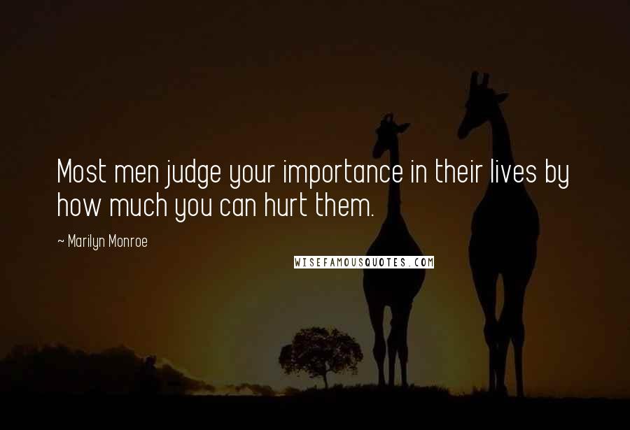 Marilyn Monroe Quotes: Most men judge your importance in their lives by how much you can hurt them.