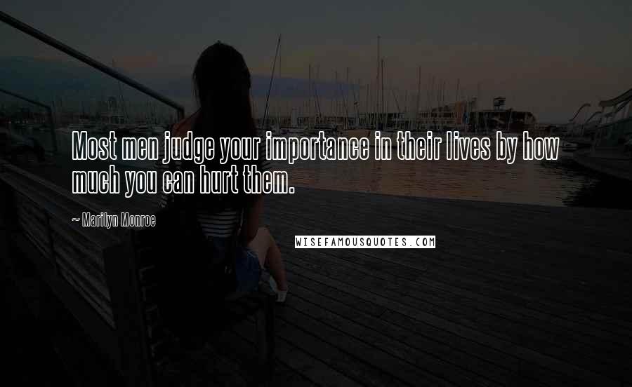 Marilyn Monroe Quotes: Most men judge your importance in their lives by how much you can hurt them.