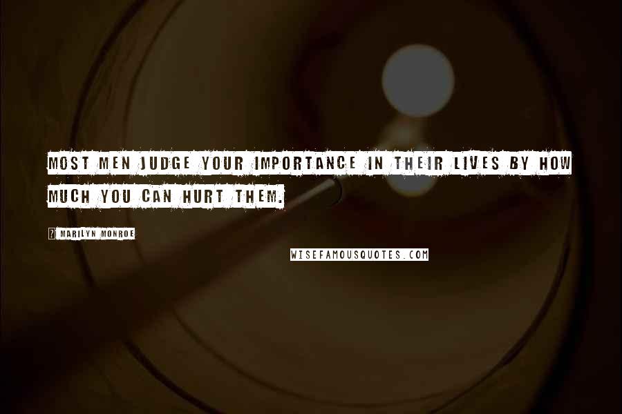 Marilyn Monroe Quotes: Most men judge your importance in their lives by how much you can hurt them.