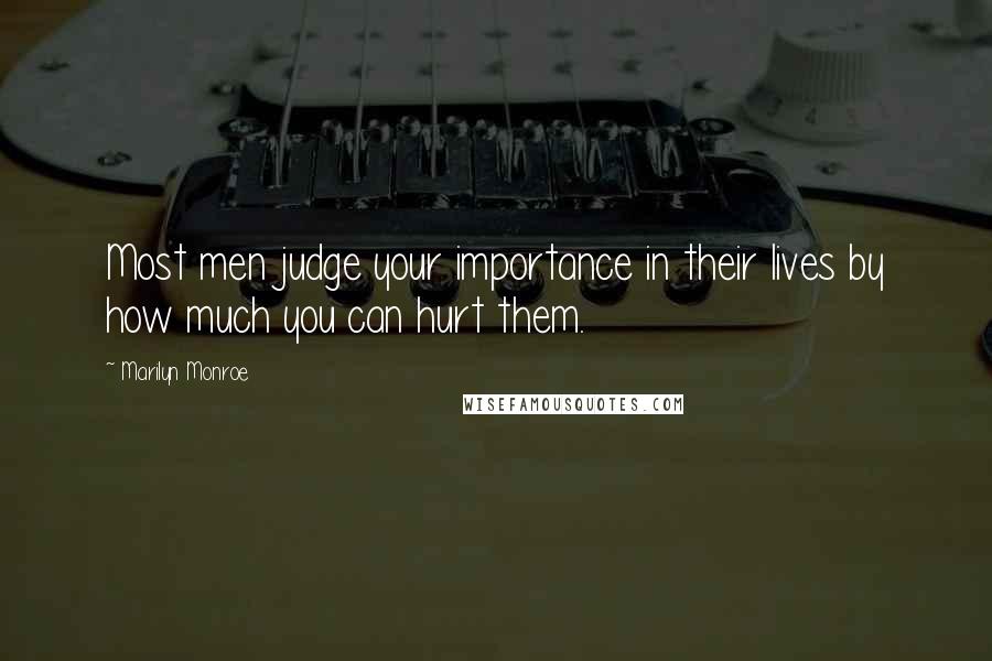 Marilyn Monroe Quotes: Most men judge your importance in their lives by how much you can hurt them.