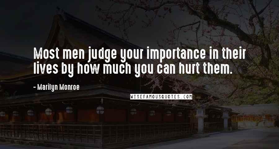 Marilyn Monroe Quotes: Most men judge your importance in their lives by how much you can hurt them.