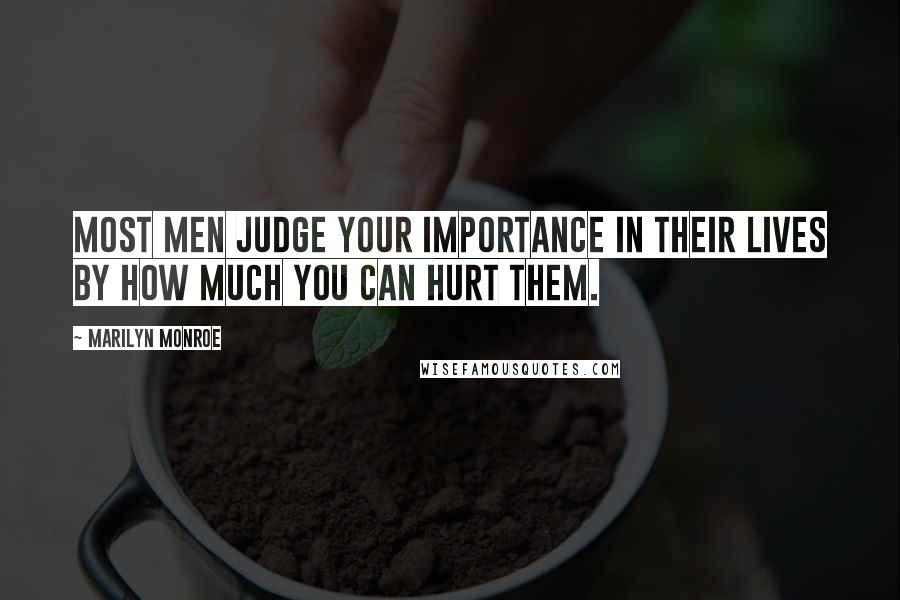 Marilyn Monroe Quotes: Most men judge your importance in their lives by how much you can hurt them.