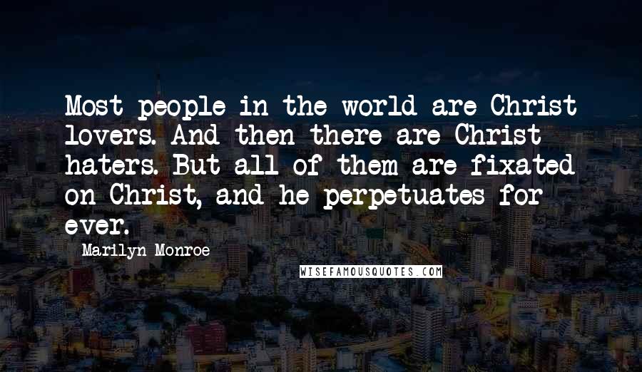 Marilyn Monroe Quotes: Most people in the world are Christ lovers. And then there are Christ haters. But all of them are fixated on Christ, and he perpetuates for ever.