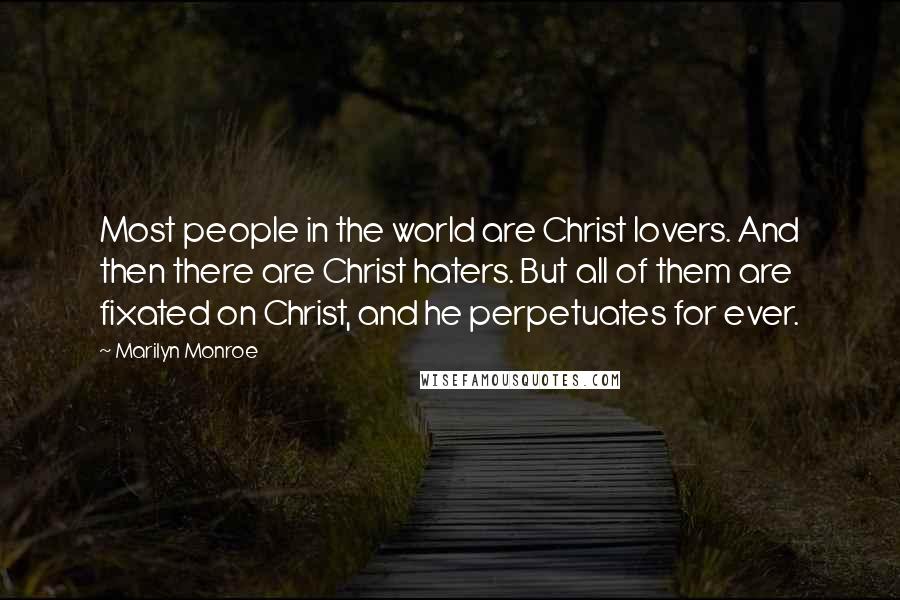 Marilyn Monroe Quotes: Most people in the world are Christ lovers. And then there are Christ haters. But all of them are fixated on Christ, and he perpetuates for ever.