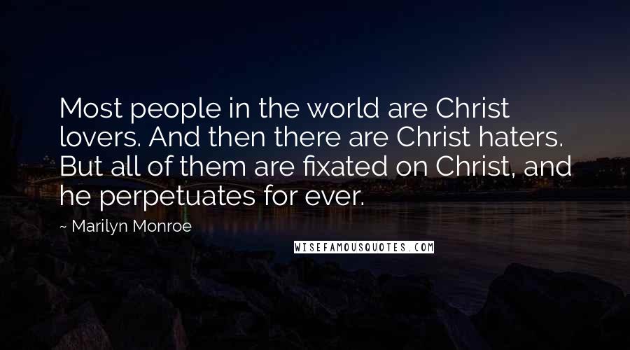 Marilyn Monroe Quotes: Most people in the world are Christ lovers. And then there are Christ haters. But all of them are fixated on Christ, and he perpetuates for ever.