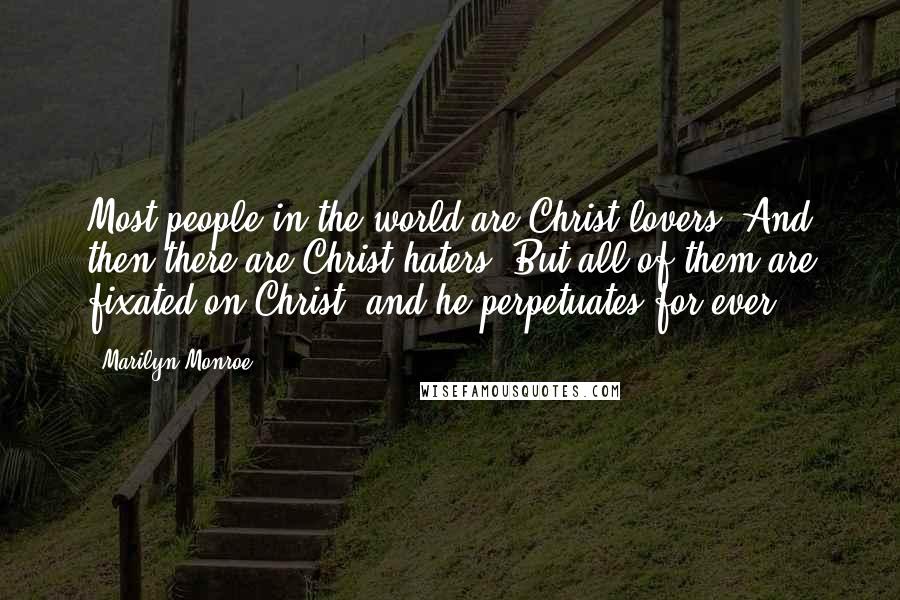 Marilyn Monroe Quotes: Most people in the world are Christ lovers. And then there are Christ haters. But all of them are fixated on Christ, and he perpetuates for ever.