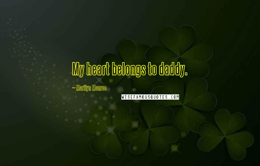 Marilyn Monroe Quotes: My heart belongs to daddy.