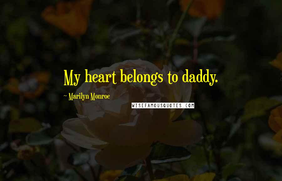 Marilyn Monroe Quotes: My heart belongs to daddy.