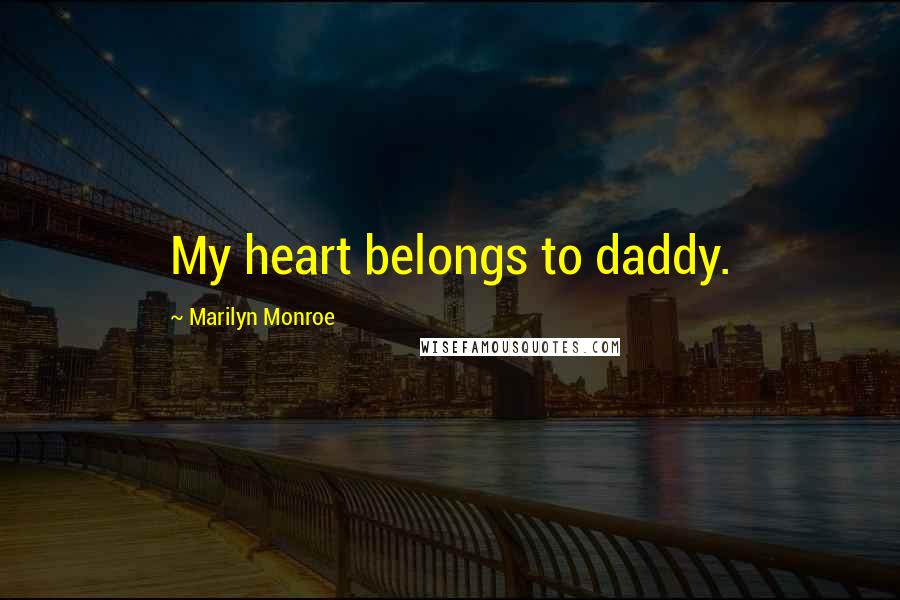 Marilyn Monroe Quotes: My heart belongs to daddy.