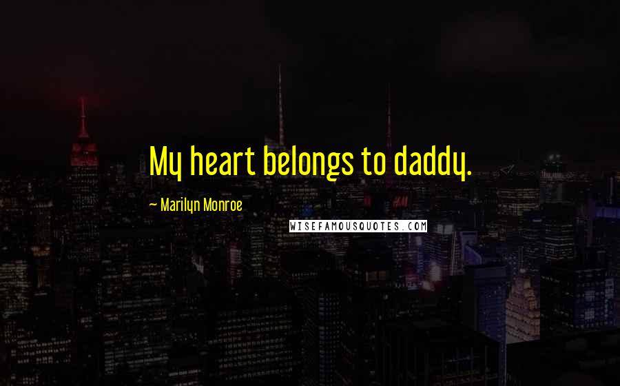 Marilyn Monroe Quotes: My heart belongs to daddy.