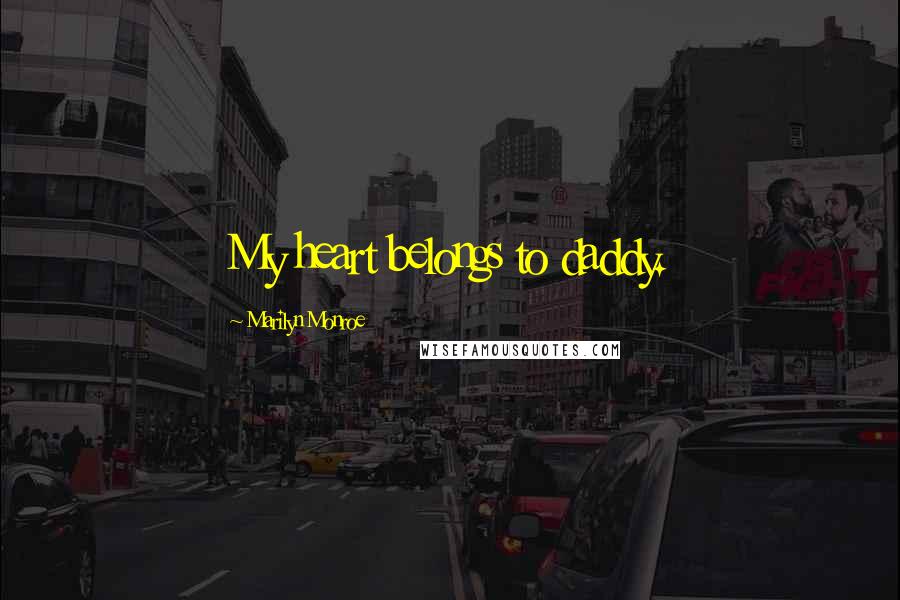 Marilyn Monroe Quotes: My heart belongs to daddy.