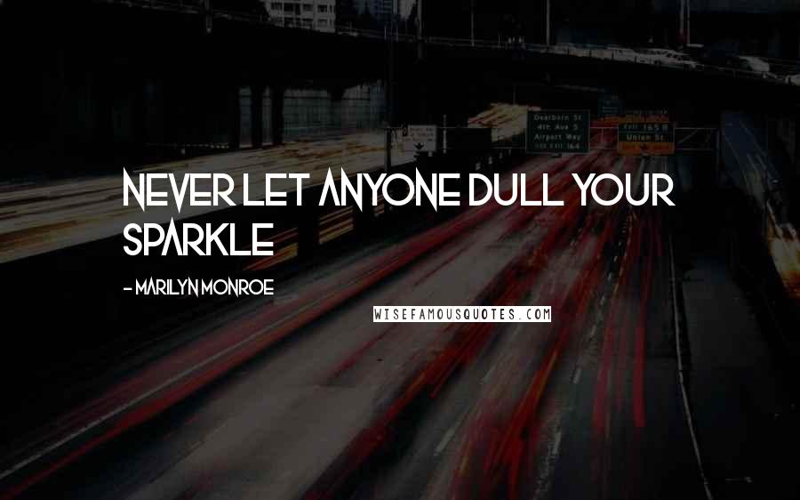 Marilyn Monroe Quotes: Never let anyone dull your sparkle