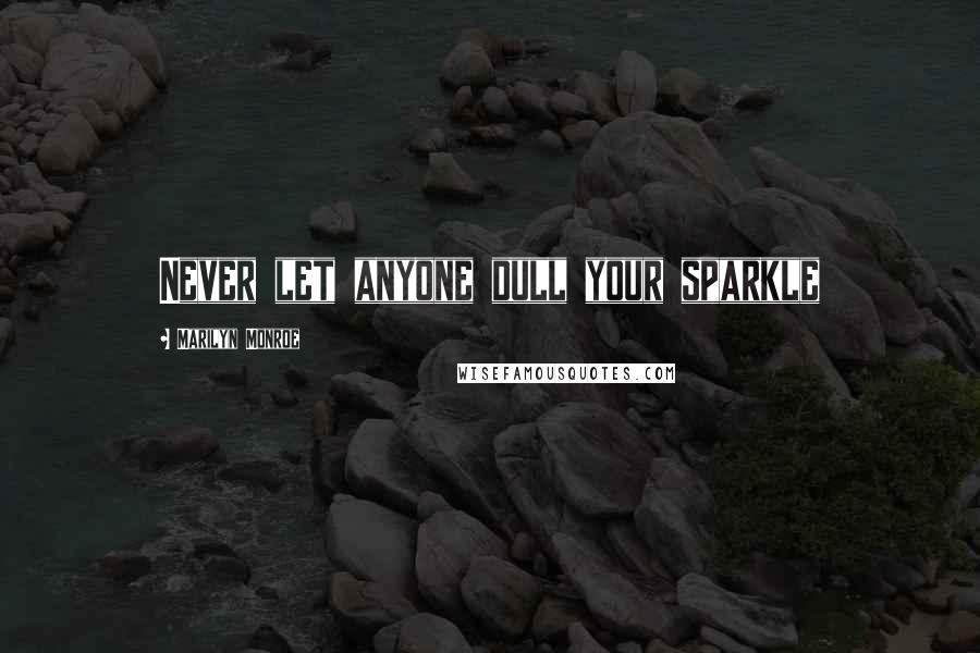 Marilyn Monroe Quotes: Never let anyone dull your sparkle