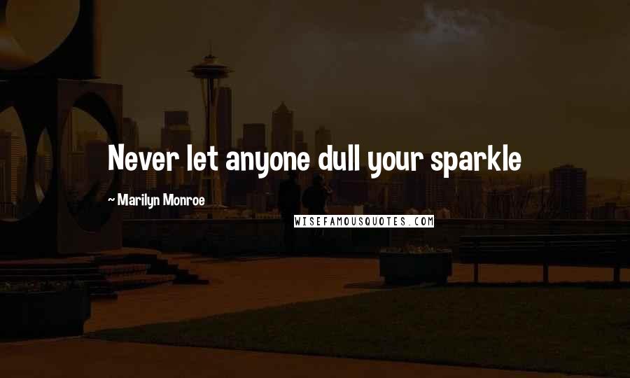 Marilyn Monroe Quotes: Never let anyone dull your sparkle