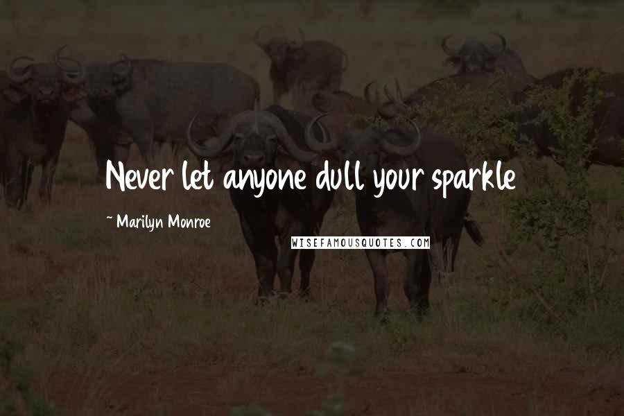 Marilyn Monroe Quotes: Never let anyone dull your sparkle