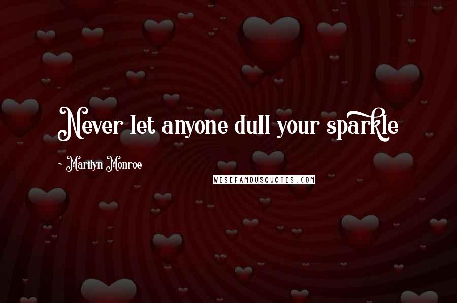 Marilyn Monroe Quotes: Never let anyone dull your sparkle
