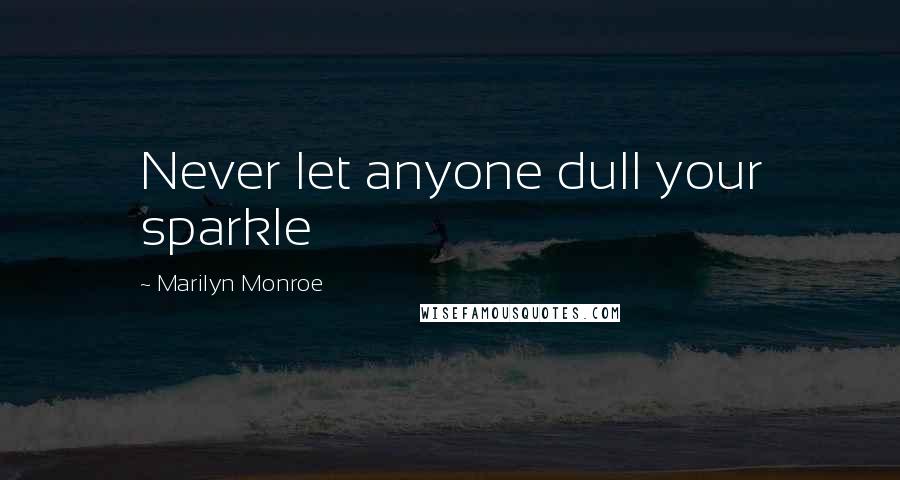 Marilyn Monroe Quotes: Never let anyone dull your sparkle