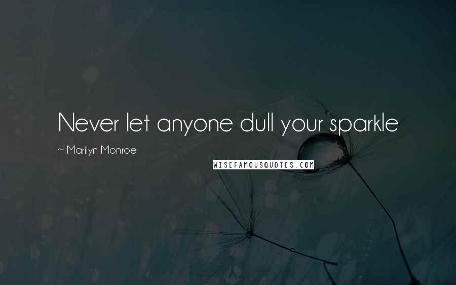 Marilyn Monroe Quotes: Never let anyone dull your sparkle