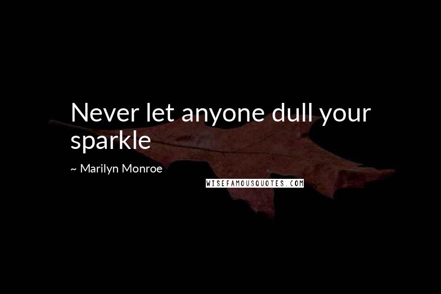 Marilyn Monroe Quotes: Never let anyone dull your sparkle