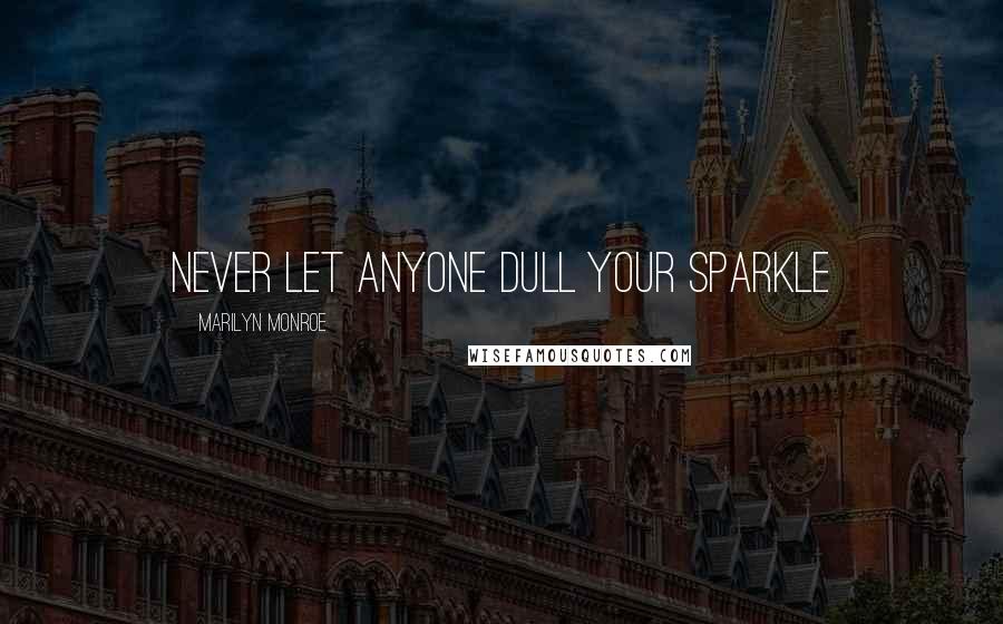 Marilyn Monroe Quotes: Never let anyone dull your sparkle