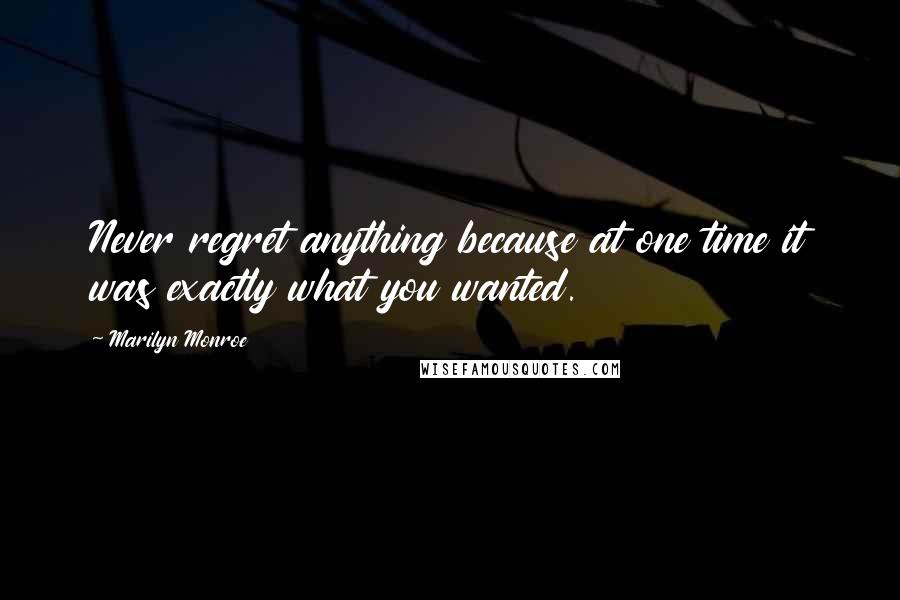 Marilyn Monroe Quotes: Never regret anything because at one time it was exactly what you wanted.