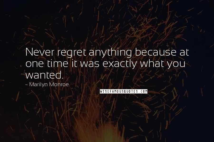 Marilyn Monroe Quotes: Never regret anything because at one time it was exactly what you wanted.