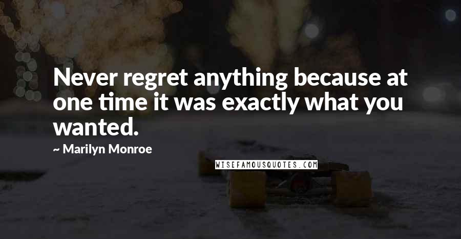 Marilyn Monroe Quotes: Never regret anything because at one time it was exactly what you wanted.