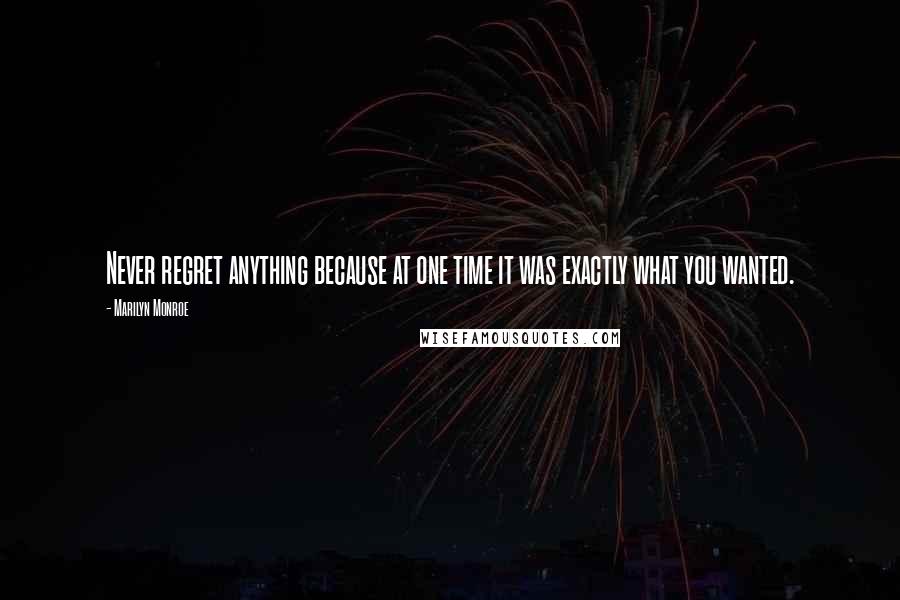 Marilyn Monroe Quotes: Never regret anything because at one time it was exactly what you wanted.