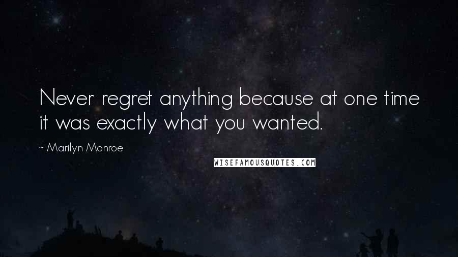 Marilyn Monroe Quotes: Never regret anything because at one time it was exactly what you wanted.