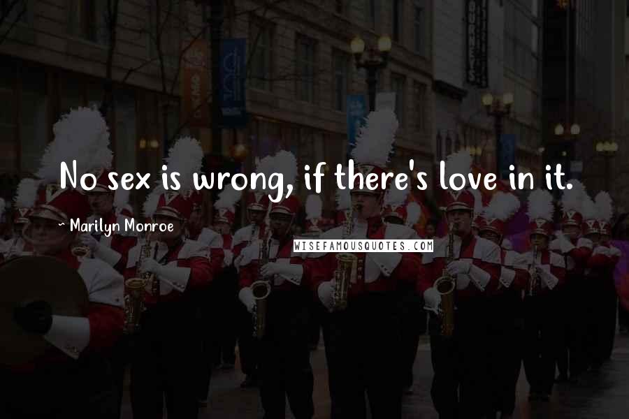 Marilyn Monroe Quotes: No sex is wrong, if there's love in it.