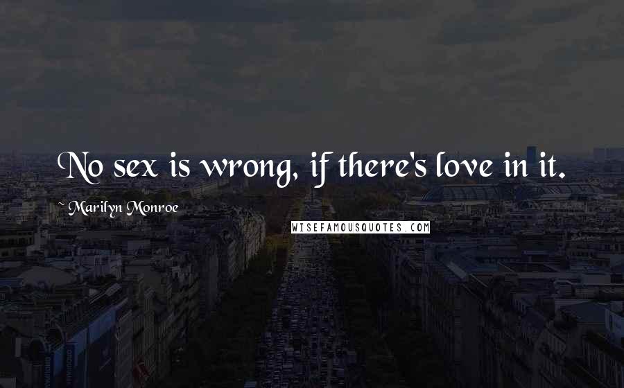 Marilyn Monroe Quotes: No sex is wrong, if there's love in it.