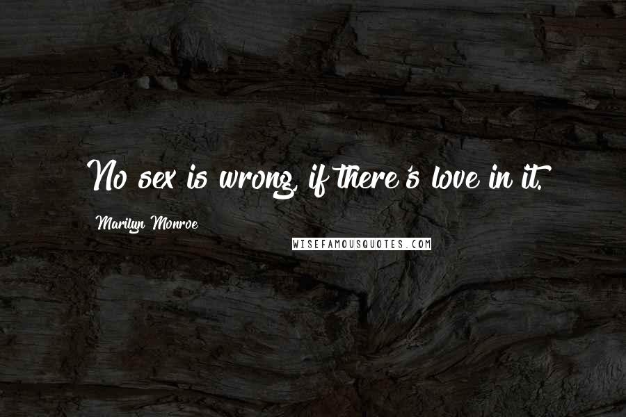 Marilyn Monroe Quotes: No sex is wrong, if there's love in it.