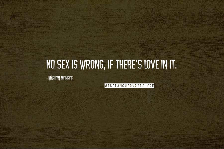 Marilyn Monroe Quotes: No sex is wrong, if there's love in it.