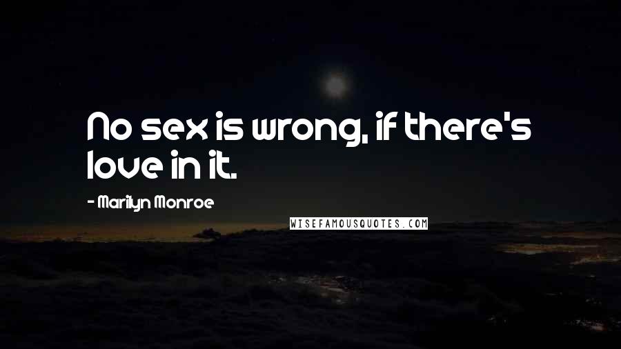 Marilyn Monroe Quotes: No sex is wrong, if there's love in it.