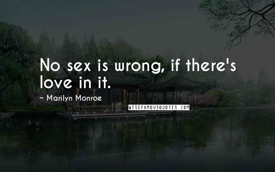 Marilyn Monroe Quotes: No sex is wrong, if there's love in it.