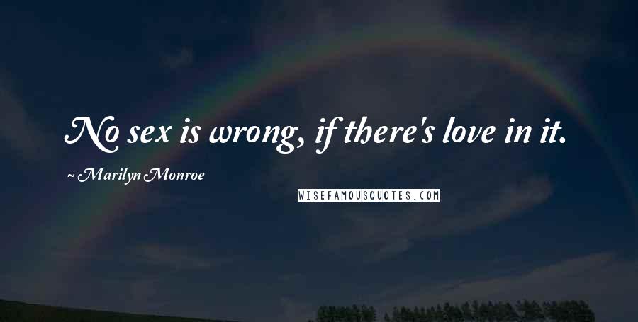 Marilyn Monroe Quotes: No sex is wrong, if there's love in it.