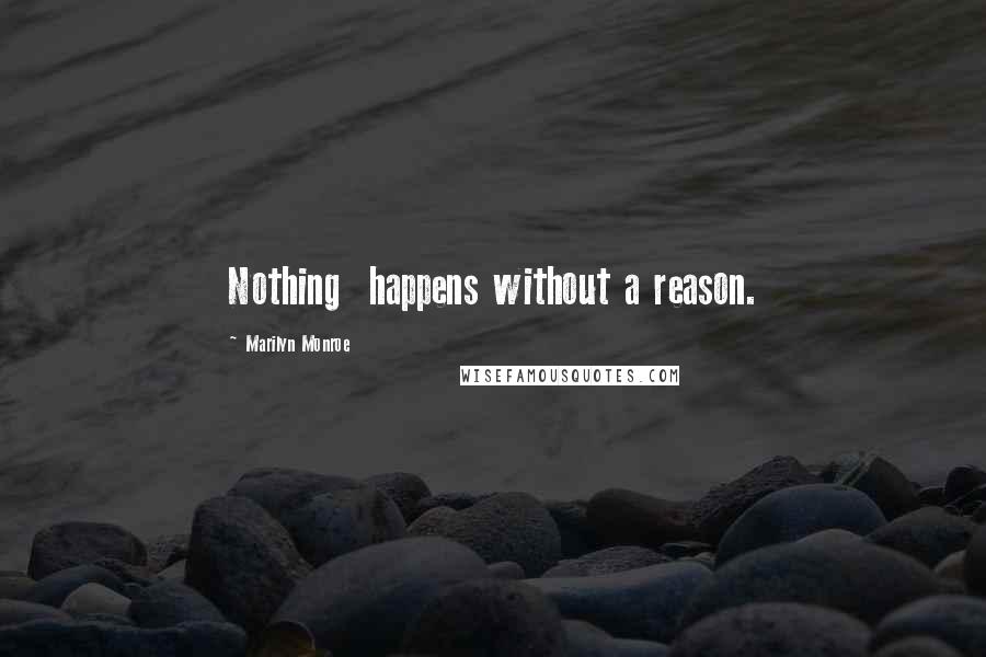 Marilyn Monroe Quotes: Nothing  happens without a reason.