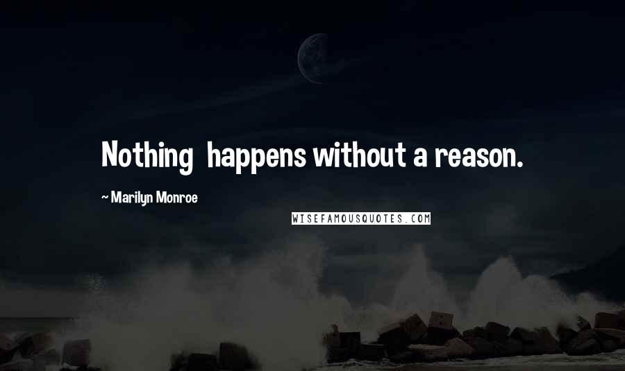 Marilyn Monroe Quotes: Nothing  happens without a reason.