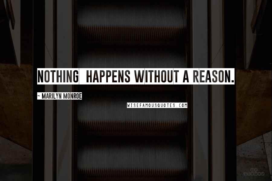 Marilyn Monroe Quotes: Nothing  happens without a reason.