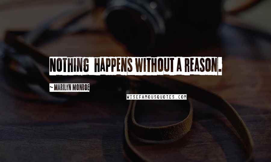 Marilyn Monroe Quotes: Nothing  happens without a reason.