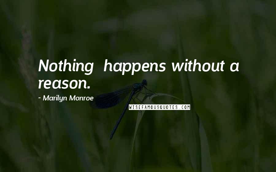 Marilyn Monroe Quotes: Nothing  happens without a reason.