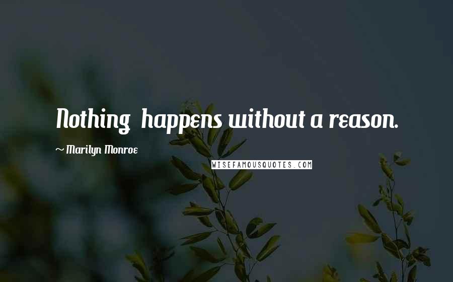 Marilyn Monroe Quotes: Nothing  happens without a reason.