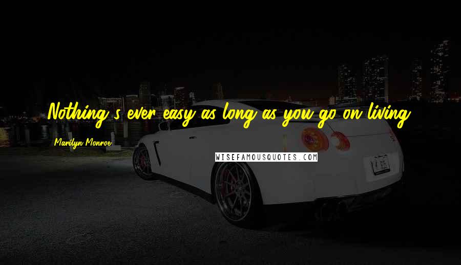 Marilyn Monroe Quotes: Nothing's ever easy as long as you go on living.