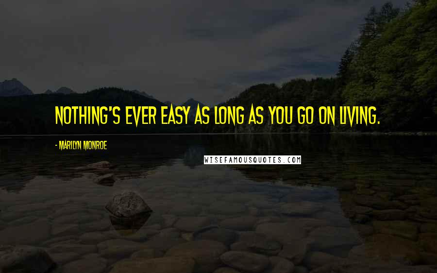 Marilyn Monroe Quotes: Nothing's ever easy as long as you go on living.
